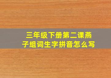 三年级下册第二课燕子组词生字拼音怎么写