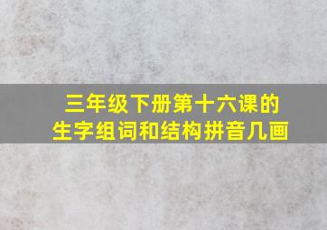 三年级下册第十六课的生字组词和结构拼音几画