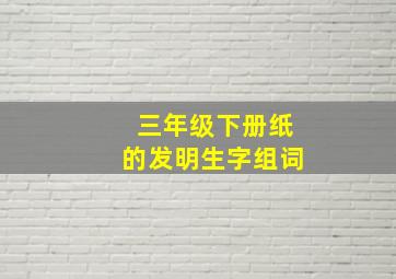 三年级下册纸的发明生字组词