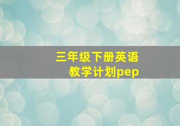 三年级下册英语教学计划pep