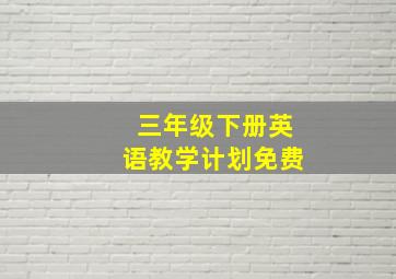 三年级下册英语教学计划免费