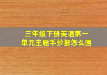 三年级下册英语第一单元主题手抄报怎么画