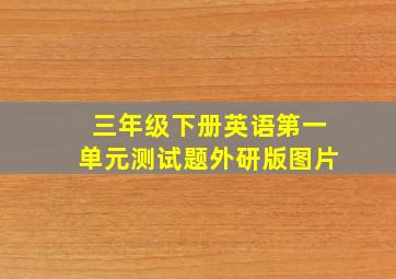 三年级下册英语第一单元测试题外研版图片