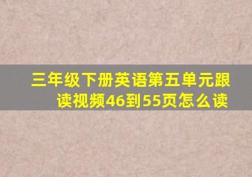 三年级下册英语第五单元跟读视频46到55页怎么读