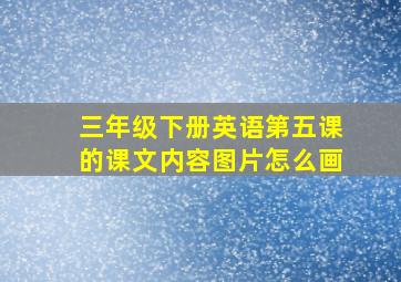 三年级下册英语第五课的课文内容图片怎么画