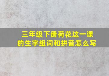 三年级下册荷花这一课的生字组词和拼音怎么写