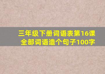 三年级下册词语表第16课全部词语造个句子100字