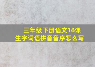 三年级下册语文16课生字词语拼音音序怎么写