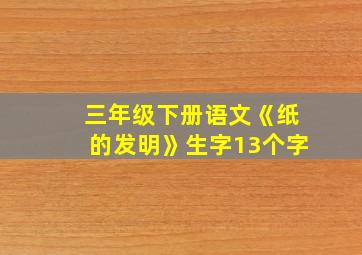 三年级下册语文《纸的发明》生字13个字