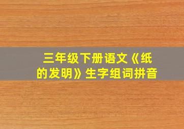 三年级下册语文《纸的发明》生字组词拼音