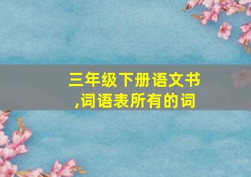 三年级下册语文书,词语表所有的词