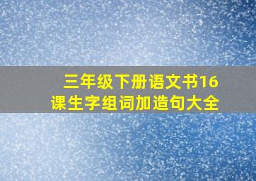 三年级下册语文书16课生字组词加造句大全