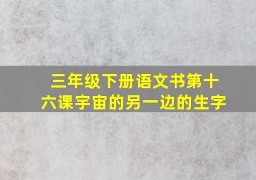 三年级下册语文书第十六课宇宙的另一边的生字