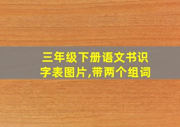 三年级下册语文书识字表图片,带两个组词