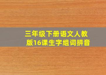 三年级下册语文人教版16课生字组词拼音