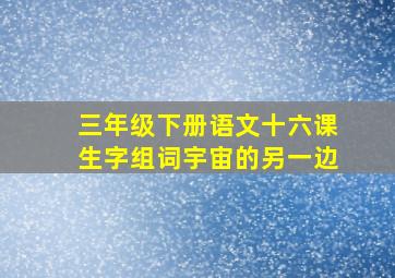 三年级下册语文十六课生字组词宇宙的另一边