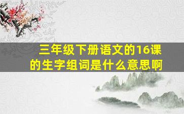 三年级下册语文的16课的生字组词是什么意思啊