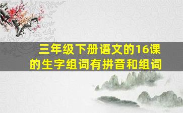 三年级下册语文的16课的生字组词有拼音和组词