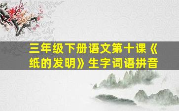 三年级下册语文第十课《纸的发明》生字词语拼音