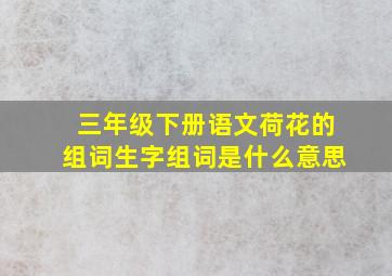 三年级下册语文荷花的组词生字组词是什么意思