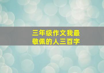 三年级作文我最敬佩的人三百字