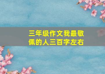 三年级作文我最敬佩的人三百字左右