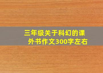 三年级关于科幻的课外书作文300字左右