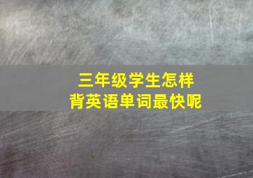 三年级学生怎样背英语单词最快呢