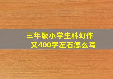 三年级小学生科幻作文400字左右怎么写