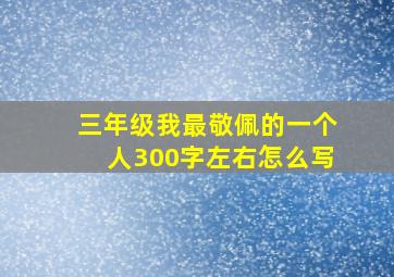 三年级我最敬佩的一个人300字左右怎么写