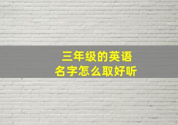 三年级的英语名字怎么取好听