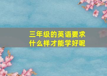 三年级的英语要求什么样才能学好呢