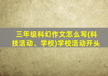 三年级科幻作文怎么写(科技活动、学校)学校活动开头