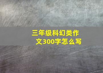 三年级科幻类作文300字怎么写