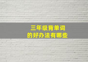 三年级背单词的好办法有哪些