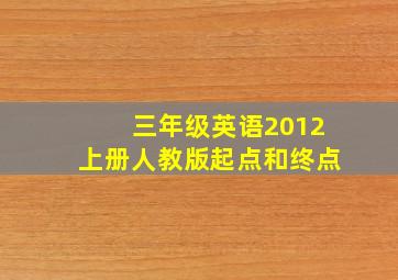 三年级英语2012上册人教版起点和终点