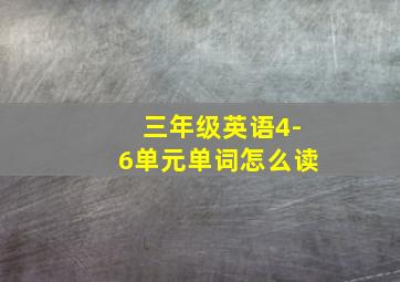 三年级英语4-6单元单词怎么读