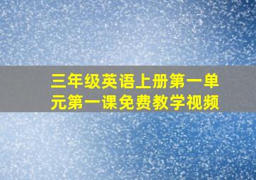 三年级英语上册第一单元第一课免费教学视频