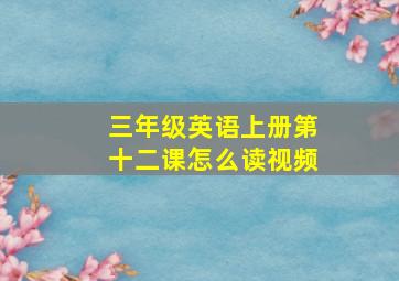 三年级英语上册第十二课怎么读视频