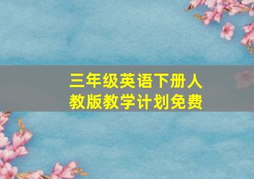 三年级英语下册人教版教学计划免费