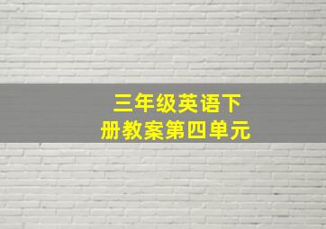 三年级英语下册教案第四单元