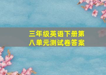 三年级英语下册第八单元测试卷答案