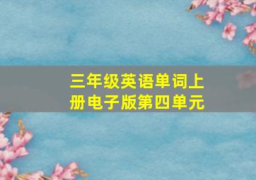 三年级英语单词上册电子版第四单元