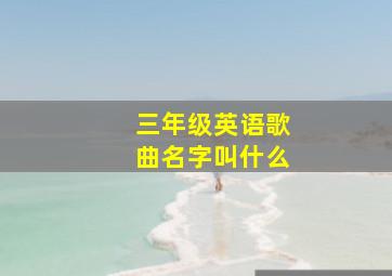 三年级英语歌曲名字叫什么