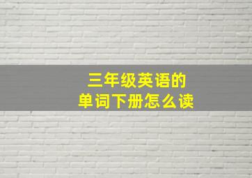 三年级英语的单词下册怎么读