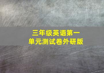 三年级英语第一单元测试卷外研版