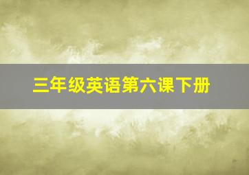 三年级英语第六课下册