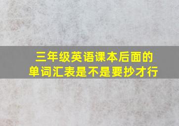 三年级英语课本后面的单词汇表是不是要抄才行