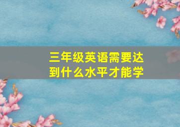 三年级英语需要达到什么水平才能学