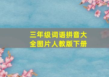 三年级词语拼音大全图片人教版下册